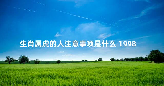 生肖属虎的人注意事项是什么 1998年属虎的不适合职业